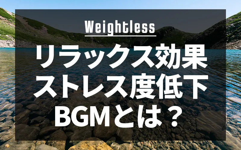 【Weightless】リラックス効果やストレス度が低下するBGM