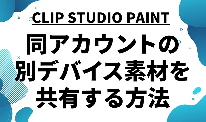 【CLIP STUDIO PAINT】同アカウントの別デバイス素材を共有する方法