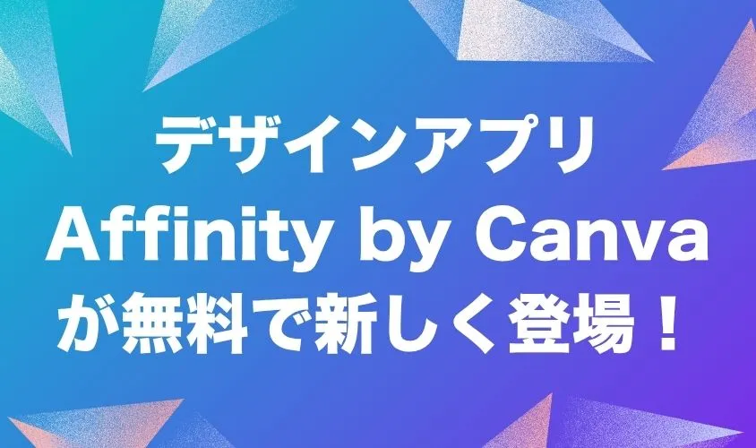デザインアプリ「Affinity by Canva」が無料で新しく登場！